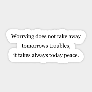 Worrying does not take away tomorrows troubles, it takes always today peace Sticker